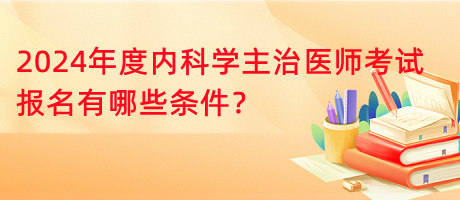2024年度內(nèi)科學(xué)主治醫(yī)師考試報名有哪些條件？