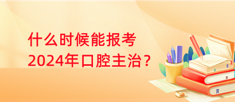 什么時候能報考2024年口腔主治？