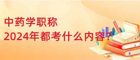 中藥學(xué)職稱2024年都考什么內(nèi)容？