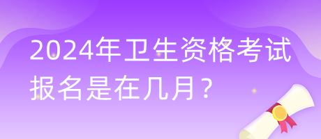 2024年衛(wèi)生資格考試報(bào)名是在幾月？