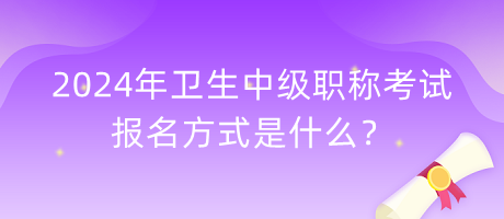 2024年衛(wèi)生中級職稱考試報名方式是什么？
