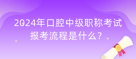 2024年口腔中級職稱考試報考流程是什么？