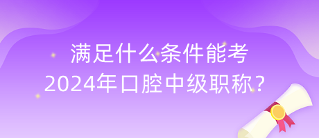 滿足什么條件能考2024年口腔中級職稱？