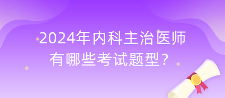 2024年內(nèi)科主治醫(yī)師有哪些考試題型？