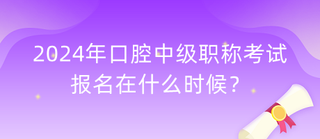 2024年口腔中級(jí)職稱考試報(bào)名在什么時(shí)候？