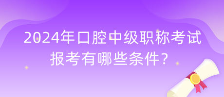 2024年口腔中級職稱考試報考有哪些條件？