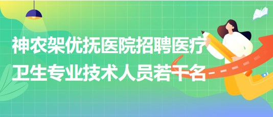 湖北省神農架優(yōu)撫醫(yī)院招聘醫(yī)療衛(wèi)生專業(yè)技術人員若干名