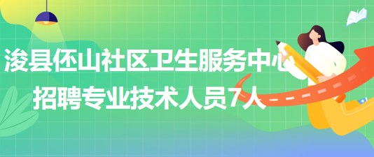 河南省鶴壁市?？h伾山社區(qū)衛(wèi)生服務(wù)中心招聘專業(yè)技術(shù)人員7人