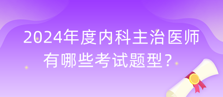 2024年度內(nèi)科主治醫(yī)師有哪些考試題型？