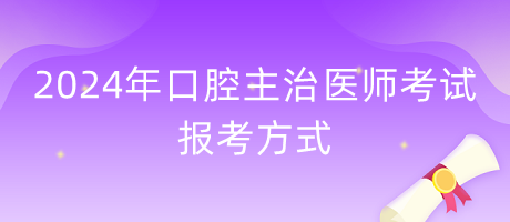 2024年口腔主治醫(yī)師報考方式什么？