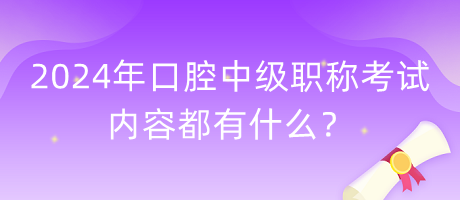 2024年口腔中級(jí)職稱考試內(nèi)容都有什么？