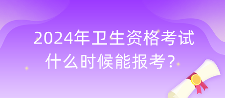 2024年衛(wèi)生資格考試什么時(shí)候能報(bào)考？