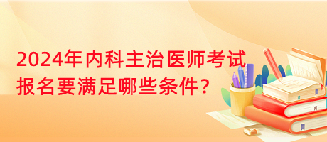 2024年內(nèi)科主治醫(yī)師考試報(bào)名要滿足哪些條件？