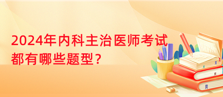 2024年內(nèi)科主治醫(yī)師考試都有哪些題型？