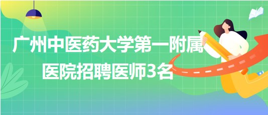 廣州中醫(yī)藥大學第一附屬醫(yī)院招聘胃腸外科醫(yī)師、骨傷中心醫(yī)師3名