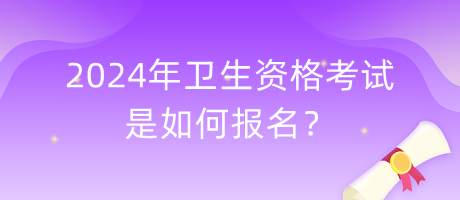 2024年衛(wèi)生資格考試是如何報(bào)名？