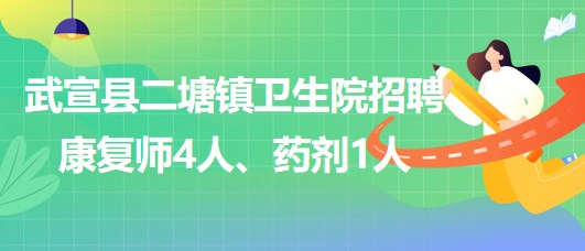 來(lái)賓市武宣縣二塘鎮(zhèn)衛(wèi)生院2023年招聘康復(fù)師4人、藥劑1人