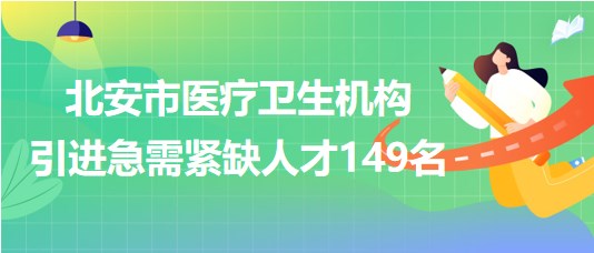 黑龍江省黑河市北安市醫(yī)療衛(wèi)生機構(gòu)引進急需緊缺人才149名