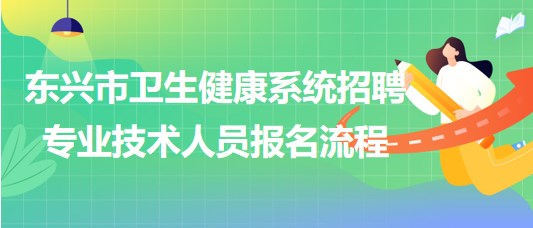 廣西防城港市東興市衛(wèi)生健康系統招聘專業(yè)技術人員報名流程