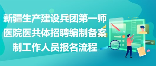 新疆生產(chǎn)建設(shè)兵團(tuán)第一師醫(yī)院醫(yī)共體招聘編制備案制工作人員報(bào)名流程