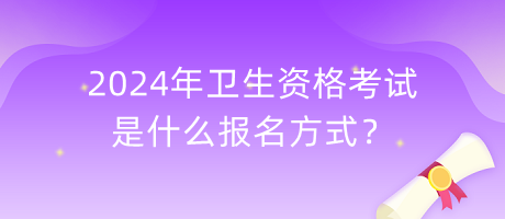 2024年衛(wèi)生資格考試是什么報名方式？