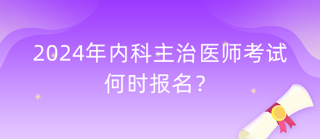 2024年內(nèi)科主治醫(yī)師考試何時(shí)報(bào)名？