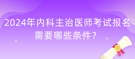 2024年內(nèi)科主治醫(yī)師考試報(bào)名需要哪些條件？