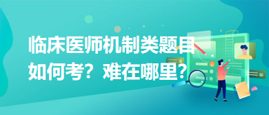 臨床醫(yī)師機(jī)制類題目如何考？難在哪里？