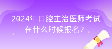 2024年口腔主治醫(yī)師考試在什么時(shí)候報(bào)名？