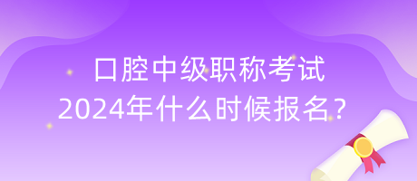 口腔中級(jí)職稱考試2024年什么時(shí)候報(bào)名？