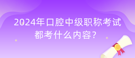 2024年口腔中級職稱考試都考什么內(nèi)容？