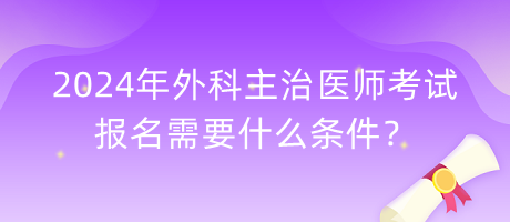 2024年外科主治醫(yī)師考試報名需要什么條件？
