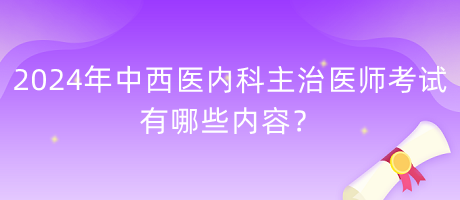 2024年中西醫(yī)內(nèi)科主治醫(yī)師考試有哪些內(nèi)容？
