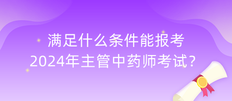 滿足什么條件能報考2024年主管中藥師考試？