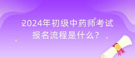 2024年初級(jí)中藥師考試報(bào)名流程是什么？