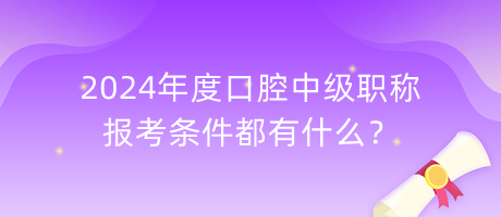 2024年度口腔中級(jí)職稱報(bào)考條件都有什么？