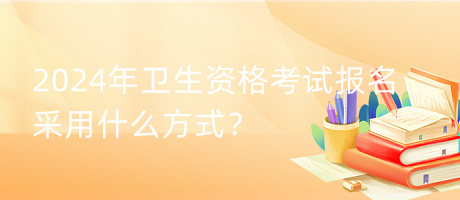 2024年衛(wèi)生資格考試報(bào)名采用什么方式？