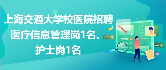 上海交通大學(xué)校醫(yī)院招聘醫(yī)療信息管理崗1名、護(hù)士崗1名