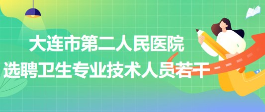 遼寧省大連市第二人民醫(yī)院2023年選聘衛(wèi)生專業(yè)技術人員若干