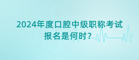 2024年度口腔中級職稱考試報(bào)名是何時(shí)？