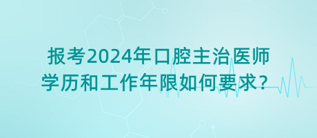 報考2024年口腔主治醫(yī)師學歷和工作年限如何要求？