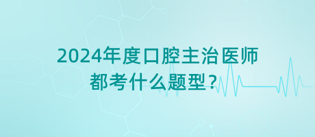 2024年度口腔主治醫(yī)師都考什么題型？