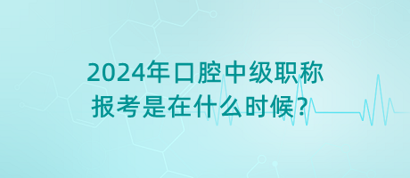 2024年口腔中級(jí)職稱報(bào)考是在什么時(shí)候？