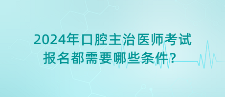 2024年口腔主治醫(yī)師考試報(bào)名都需要哪些條件？