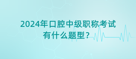 2024年口腔中級職稱考試有什么題型？