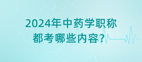 2024年中藥學(xué)職稱都考哪些內(nèi)容？
