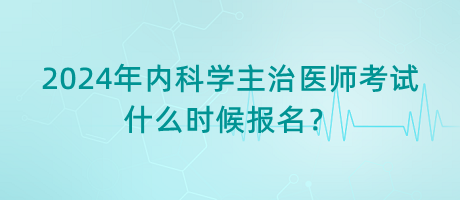 2024年內(nèi)科學(xué)主治醫(yī)師考試什么時(shí)候報(bào)名？