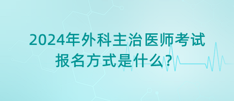 2024年外科主治醫(yī)師考試報(bào)名方式是什么？