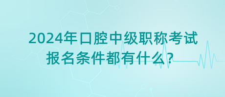 2024年口腔中級職稱考試報名條件都有什么？
