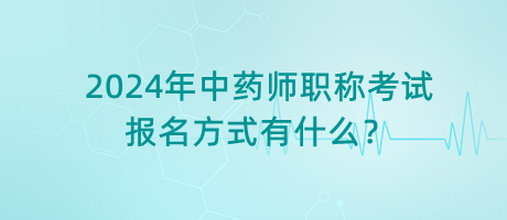 2024年中藥師職稱考試報名方式有什么？